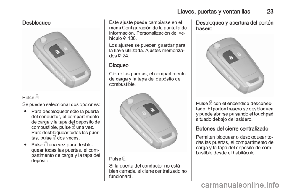 OPEL ZAFIRA C 2016.5  Manual de Instrucciones (in Spanish) Llaves, puertas y ventanillas23Desbloqueo
Pulse c.
Se pueden seleccionar dos opciones: ● Para desbloquear sólo la puerta del conductor, el compartimento
de carga y la tapa del depósito de
combusti