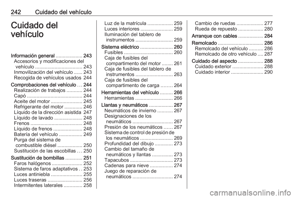 OPEL ZAFIRA C 2016.5 Manual de Instrucciones (in Spanish) 242Cuidado del vehículoCuidado del
vehículoInformación general ...................243
Accesorios y modificaciones del vehículo .................................. 243
Inmovilización del vehículo OPEL ZAFIRA C 2016.5 Manual de Instrucciones (in Spanish) 242Cuidado del vehículoCuidado del
vehículoInformación general ...................243
Accesorios y modificaciones del vehículo .................................. 243
Inmovilización del vehículo