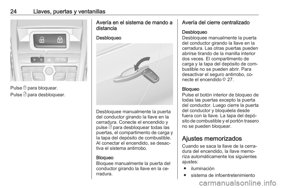 OPEL ZAFIRA C 2016.5  Manual de Instrucciones (in Spanish) 24Llaves, puertas y ventanillas
Pulse e para bloquear.
Pulse  c para desbloquear.
Avería en el sistema de mando a
distancia
Desbloqueo
Desbloquee manualmente la puerta
del conductor girando la llave 