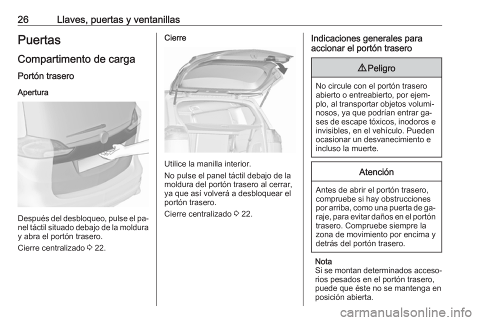 OPEL ZAFIRA C 2016.5  Manual de Instrucciones (in Spanish) 26Llaves, puertas y ventanillasPuertas
Compartimento de carga
Portón trasero Apertura
Después del desbloqueo, pulse el pa‐nel táctil situado debajo de la moldura y abra el portón trasero.
Cierre