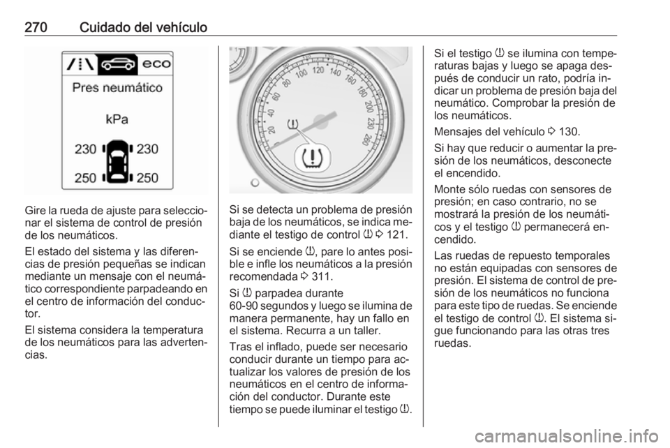 OPEL ZAFIRA C 2016.5  Manual de Instrucciones (in Spanish) 270Cuidado del vehículo
Gire la rueda de ajuste para seleccio‐
nar el sistema de control de presión
de los neumáticos.
El estado del sistema y las diferen‐
cias de presión pequeñas se indican