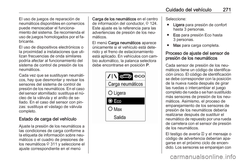 OPEL ZAFIRA C 2016.5  Manual de Instrucciones (in Spanish) Cuidado del vehículo271El uso de juegos de reparación de
neumáticos disponibles en comercios
puede menoscabar el funciona‐
miento del sistema. Se recomienda el uso de juegos homologados por el fa