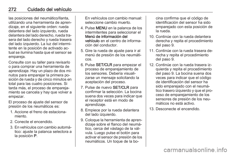 OPEL ZAFIRA C 2016.5  Manual de Instrucciones (in Spanish) 272Cuidado del vehículolas posiciones del neumático/llanta,utilizando una herramienta de apren‐
dizaje, en el siguiente orden: rueda
delantera del lado izquierdo, rueda
delantera del lado derecho,