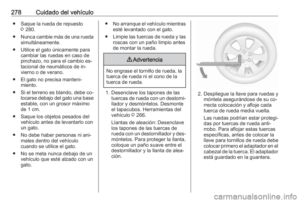 OPEL ZAFIRA C 2016.5  Manual de Instrucciones (in Spanish) 278Cuidado del vehículo● Saque la rueda de repuesto3 280.
● Nunca cambie más de una rueda
simultáneamente.
● Utilice el gato únicamente para cambiar las ruedas en caso de
pinchazo, no para e