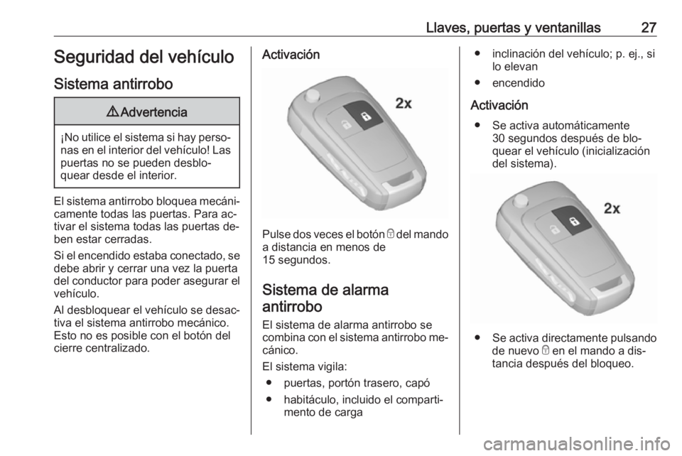 OPEL ZAFIRA C 2016.5  Manual de Instrucciones (in Spanish) Llaves, puertas y ventanillas27Seguridad del vehículo
Sistema antirrobo9 Advertencia
¡No utilice el sistema si hay perso‐
nas en el interior del vehículo! Laspuertas no se pueden desblo‐
quear 