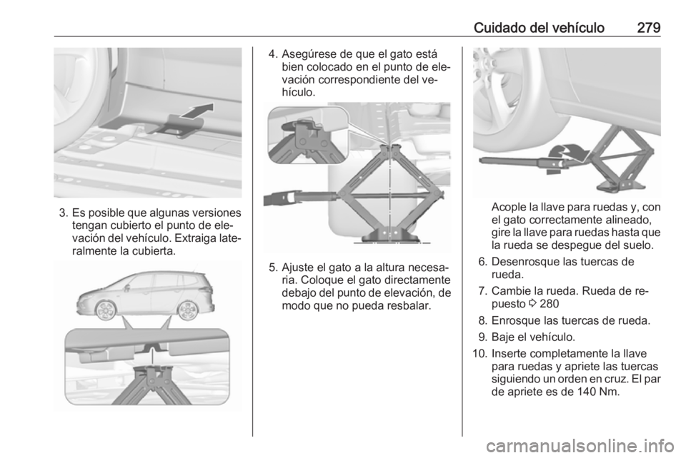 OPEL ZAFIRA C 2016.5  Manual de Instrucciones (in Spanish) Cuidado del vehículo279
3.Es posible que algunas versiones
tengan cubierto el punto de ele‐
vación del vehículo. Extraiga late‐ ralmente la cubierta.
4. Asegúrese de que el gato está bien col