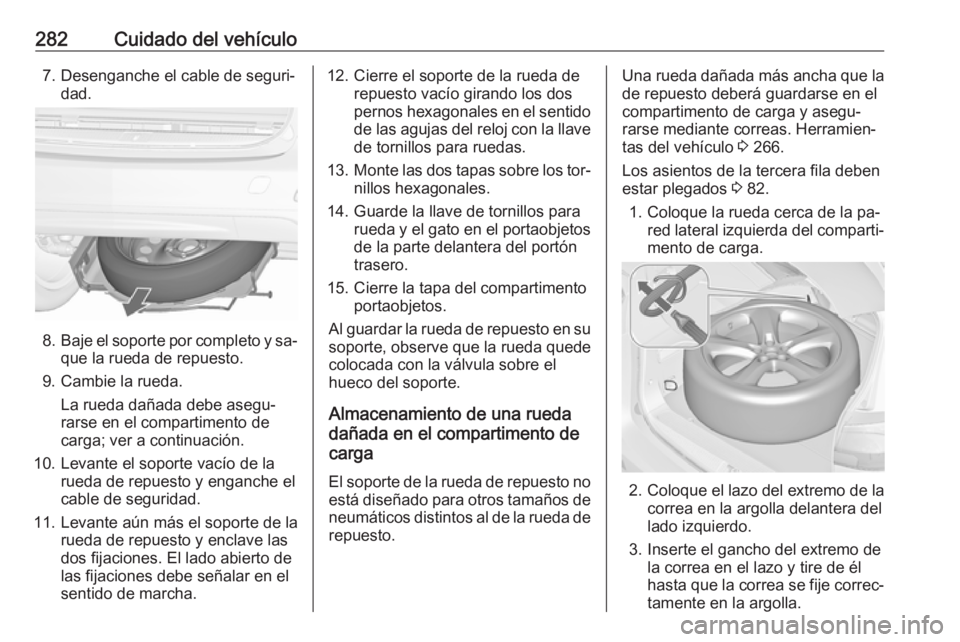 OPEL ZAFIRA C 2016.5  Manual de Instrucciones (in Spanish) 282Cuidado del vehículo7. Desenganche el cable de seguri‐dad.
8.Baje el soporte por completo y sa‐
que la rueda de repuesto.
9. Cambie la rueda. La rueda dañada debe asegu‐
rarse en el compart