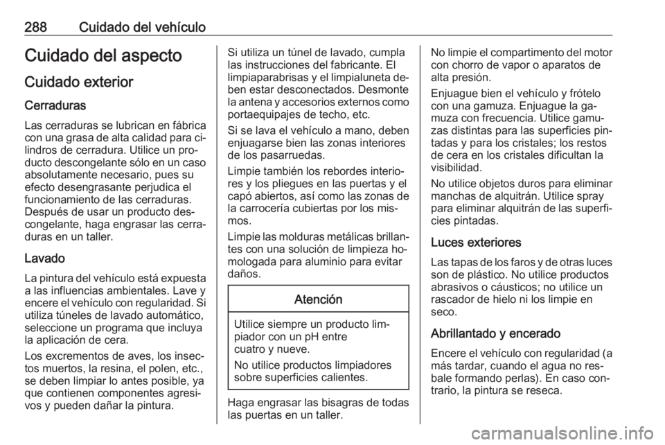 OPEL ZAFIRA C 2016.5  Manual de Instrucciones (in Spanish) 288Cuidado del vehículoCuidado del aspectoCuidado exterior
Cerraduras Las cerraduras se lubrican en fábrica
con una grasa de alta calidad para ci‐
lindros de cerradura. Utilice un pro‐ ducto des