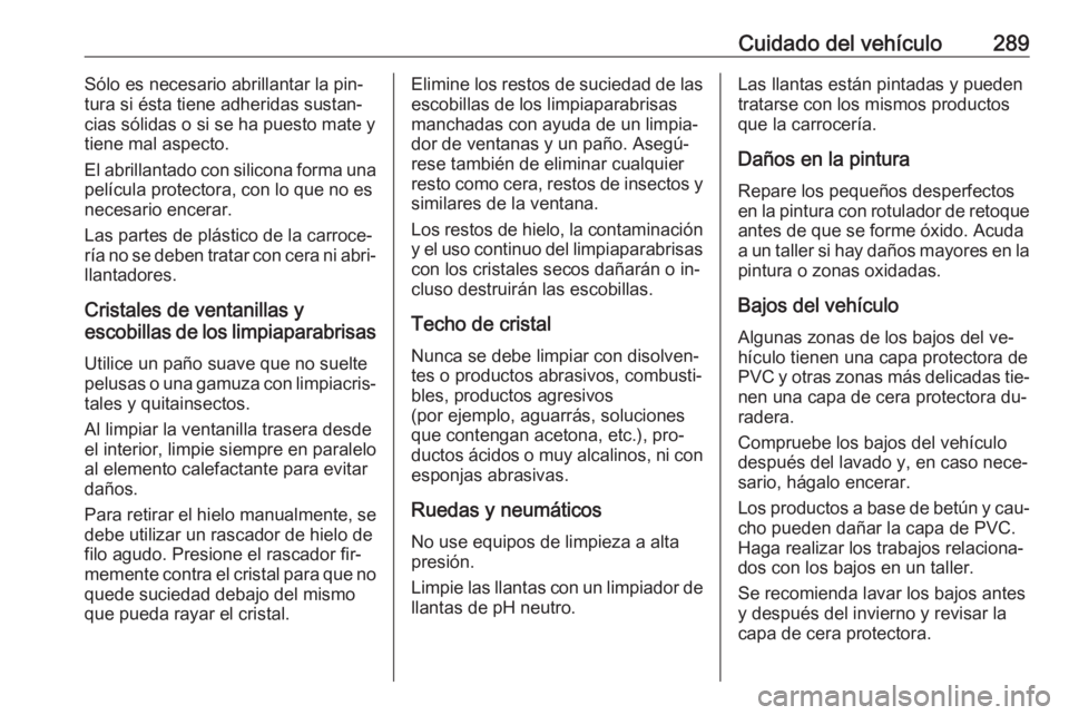 OPEL ZAFIRA C 2016.5 Manual de Instrucciones (in Spanish) Cuidado del vehículo289Sólo es necesario abrillantar la pin‐
tura si ésta tiene adheridas sustan‐
cias sólidas o si se ha puesto mate y tiene mal aspecto.
El abrillantado con silicona forma un OPEL ZAFIRA C 2016.5 Manual de Instrucciones (in Spanish) Cuidado del vehículo289Sólo es necesario abrillantar la pin‐
tura si ésta tiene adheridas sustan‐
cias sólidas o si se ha puesto mate y tiene mal aspecto.
El abrillantado con silicona forma un