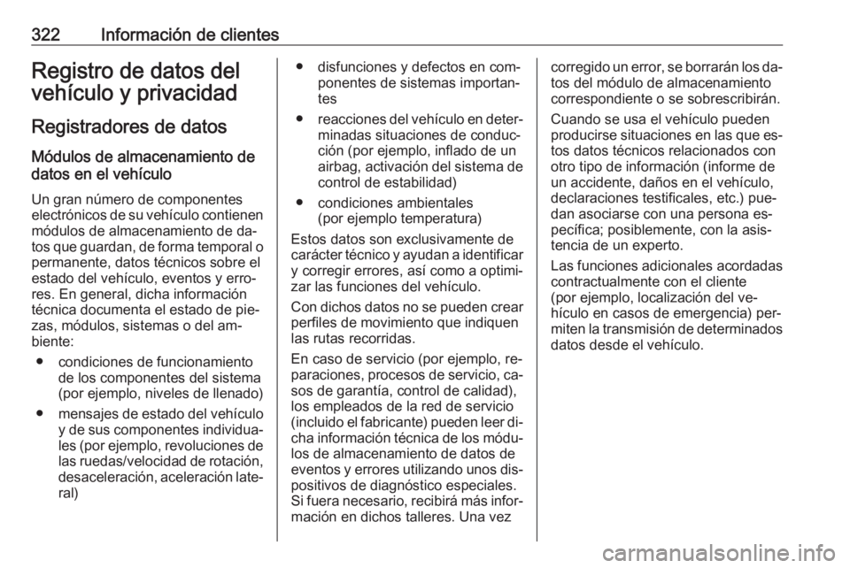 OPEL ZAFIRA C 2016.5  Manual de Instrucciones (in Spanish) 322Información de clientesRegistro de datos del
vehículo y privacidad
Registradores de datos Módulos de almacenamiento de
datos en el vehículo
Un gran número de componentes
electrónicos de su ve