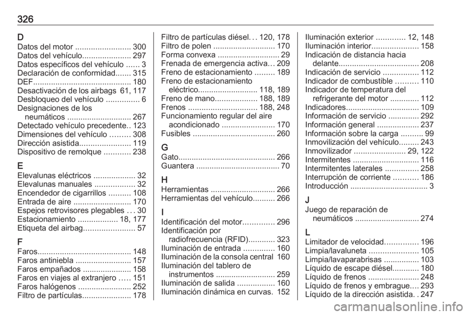 OPEL ZAFIRA C 2016.5  Manual de Instrucciones (in Spanish) 326DDatos del motor  ......................... 300
Datos del vehículo ......................297
Datos específicos del vehículo  ......3
Declaración de conformidad .......315
DEF ..................