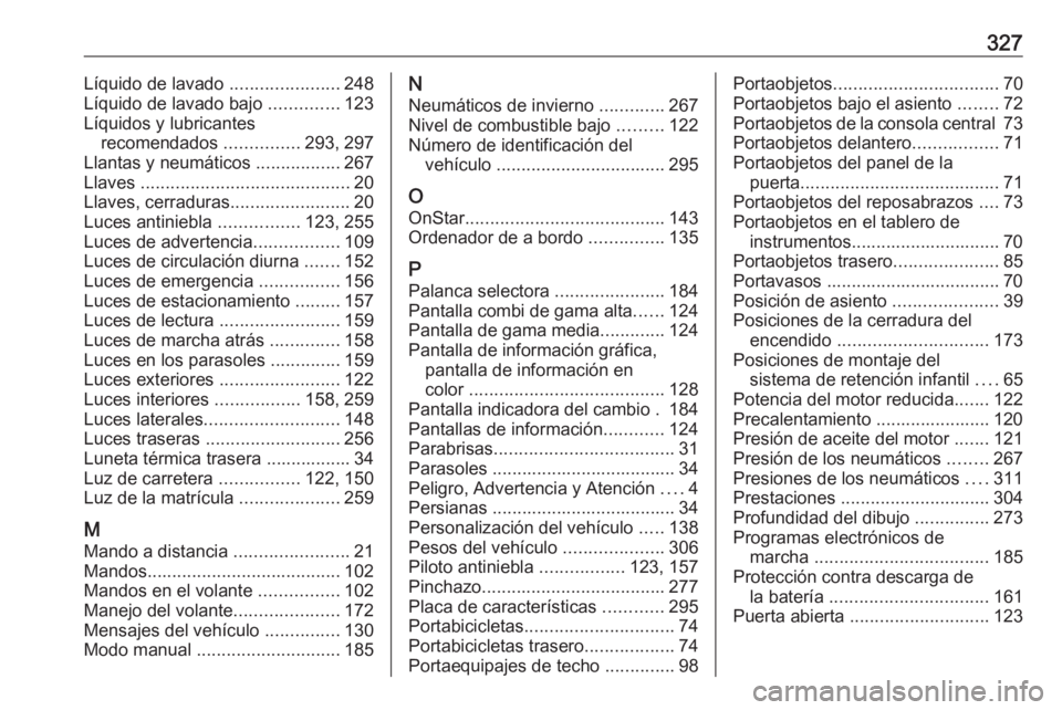 OPEL ZAFIRA C 2016.5  Manual de Instrucciones (in Spanish) 327Líquido de lavado ......................248
Líquido de lavado bajo  ..............123
Líquidos y lubricantes recomendados  ...............293, 297
Llantas y neumáticos  .................267
Lla