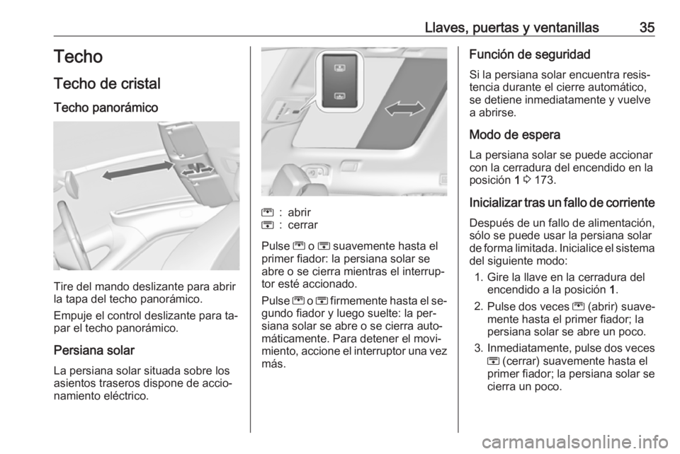 OPEL ZAFIRA C 2016.5  Manual de Instrucciones (in Spanish) Llaves, puertas y ventanillas35Techo
Techo de cristal Techo panorámico
Tire del mando deslizante para abrir
la tapa del techo panorámico.
Empuje el control deslizante para ta‐ par el techo panorá