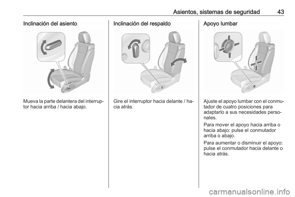 OPEL ZAFIRA C 2016.5  Manual de Instrucciones (in Spanish) Asientos, sistemas de seguridad43Inclinación del asiento
Mueva la parte delantera del interrup‐
tor hacia arriba / hacia abajo.
Inclinación del respaldo
Gire el interruptor hacia delante / ha‐
c