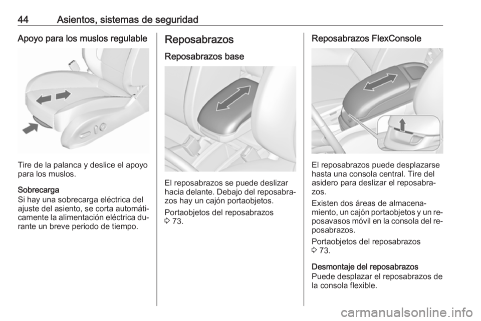 OPEL ZAFIRA C 2016.5  Manual de Instrucciones (in Spanish) 44Asientos, sistemas de seguridadApoyo para los muslos regulable
Tire de la palanca y deslice el apoyo
para los muslos.
Sobrecarga
Si hay una sobrecarga eléctrica del
ajuste del asiento, se corta aut