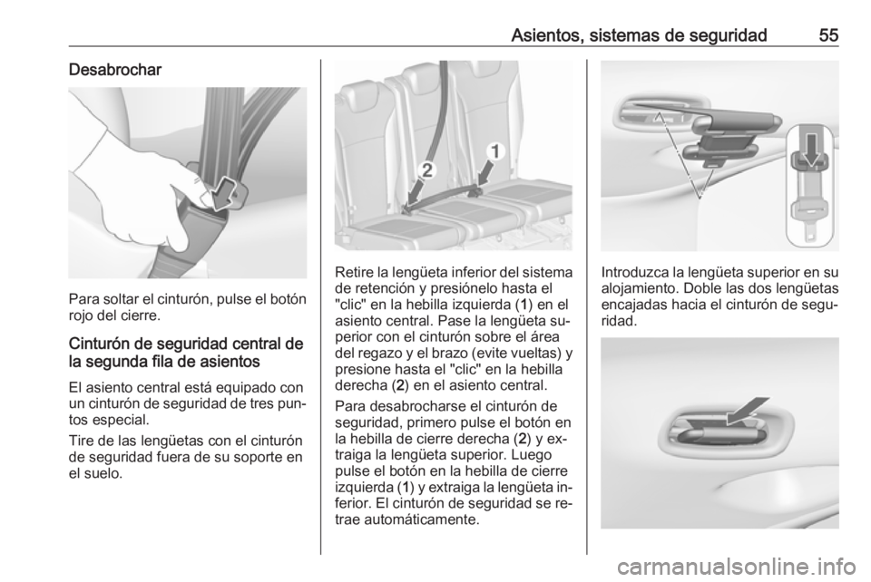 OPEL ZAFIRA C 2016.5  Manual de Instrucciones (in Spanish) Asientos, sistemas de seguridad55Desabrochar
Para soltar el cinturón, pulse el botónrojo del cierre.
Cinturón de seguridad central de
la segunda fila de asientos
El asiento central está equipado c