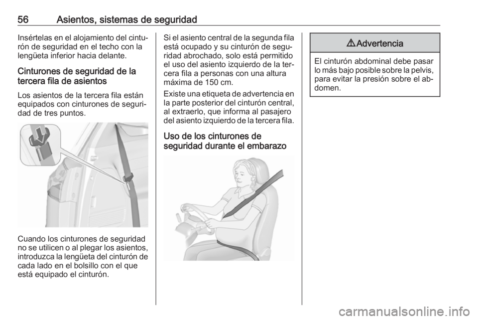 OPEL ZAFIRA C 2016.5  Manual de Instrucciones (in Spanish) 56Asientos, sistemas de seguridadInsértelas en el alojamiento del cintu‐
rón de seguridad en el techo con la
lengüeta inferior hacia delante.
Cinturones de seguridad de la
tercera fila de asiento