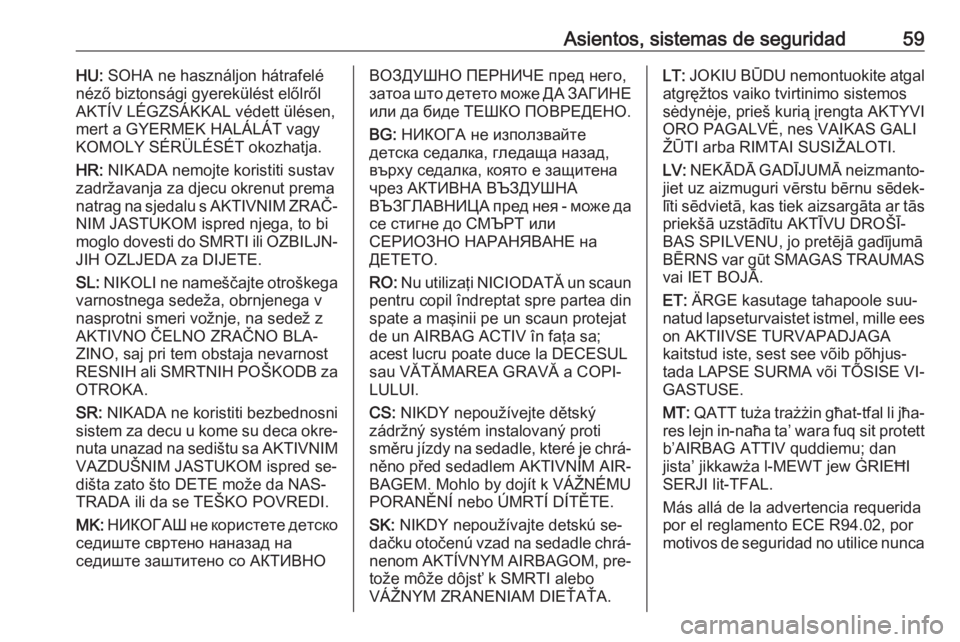 OPEL ZAFIRA C 2016.5  Manual de Instrucciones (in Spanish) Asientos, sistemas de seguridad59HU: SOHA ne használjon hátrafelé
néző biztonsági gyerekülést előlről
AKTÍV LÉGZSÁKKAL védett ülésen,
mert a GYERMEK HALÁLÁT vagy
KOMOLY SÉRÜLÉSÉT