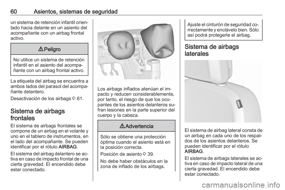OPEL ZAFIRA C 2016.5  Manual de Instrucciones (in Spanish) 60Asientos, sistemas de seguridadun sistema de retención infantil orien‐
tado hacia delante en un asiento del
acompañante con un airbag frontal
activo.9 Peligro
No utilice un sistema de retención