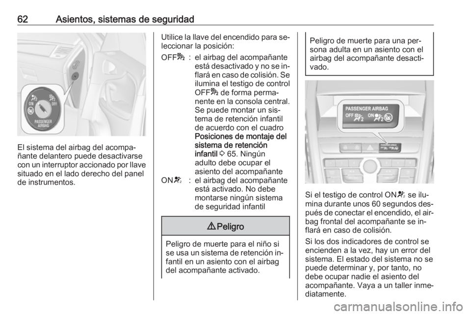OPEL ZAFIRA C 2016.5  Manual de Instrucciones (in Spanish) 62Asientos, sistemas de seguridad
El sistema del airbag del acompa‐
ñante delantero puede desactivarse
con un interruptor accionado por llave situado en el lado derecho del panel
de instrumentos.
U
