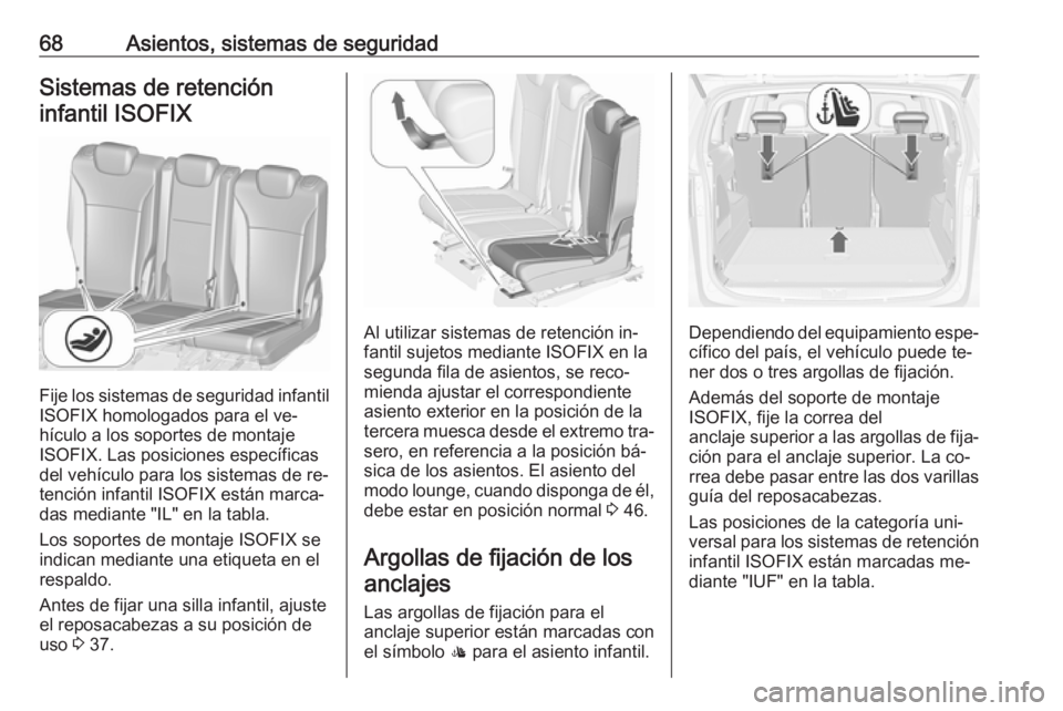 OPEL ZAFIRA C 2016.5  Manual de Instrucciones (in Spanish) 68Asientos, sistemas de seguridadSistemas de retencióninfantil ISOFIX
Fije los sistemas de seguridad infantil
ISOFIX homologados para el ve‐
hículo a los soportes de montaje
ISOFIX. Las posiciones