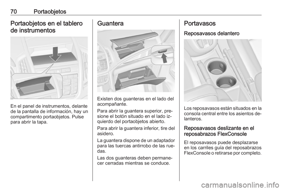 OPEL ZAFIRA C 2016.5  Manual de Instrucciones (in Spanish) 70PortaobjetosPortaobjetos en el tablerode instrumentos
En el panel de instrumentos, delante
de la pantalla de información, hay un
compartimento portaobjetos. Pulse para abrir la tapa.
Guantera
Exist