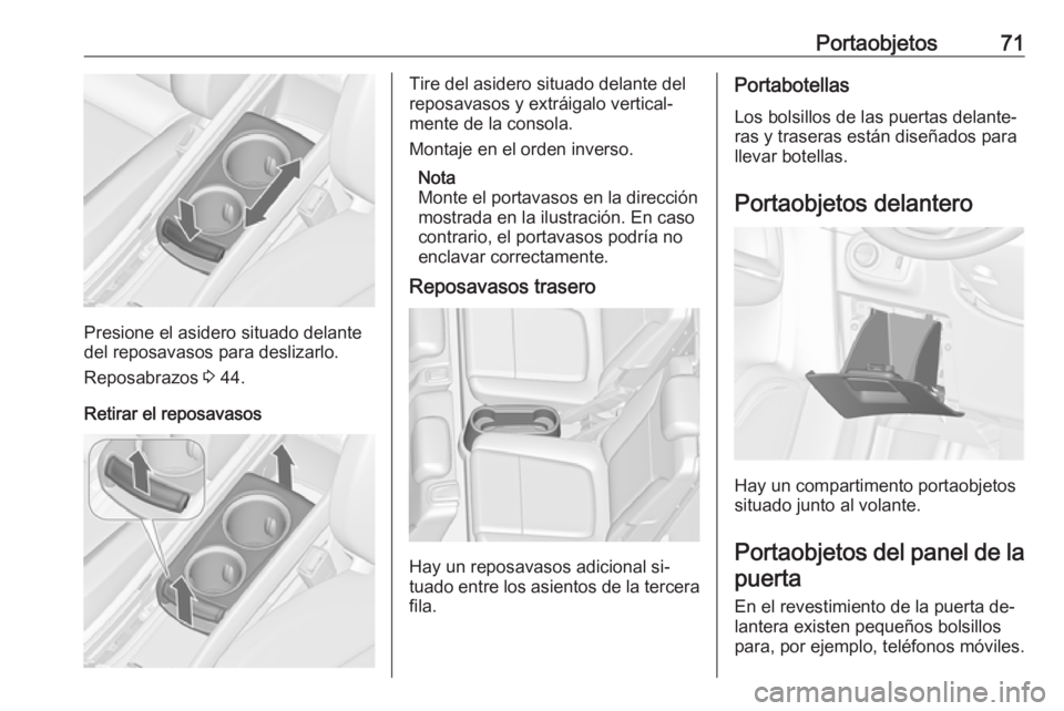 OPEL ZAFIRA C 2016.5  Manual de Instrucciones (in Spanish) Portaobjetos71
Presione el asidero situado delante
del reposavasos para deslizarlo.
Reposabrazos  3 44.
Retirar el reposavasos
Tire del asidero situado delante del
reposavasos y extráigalo vertical