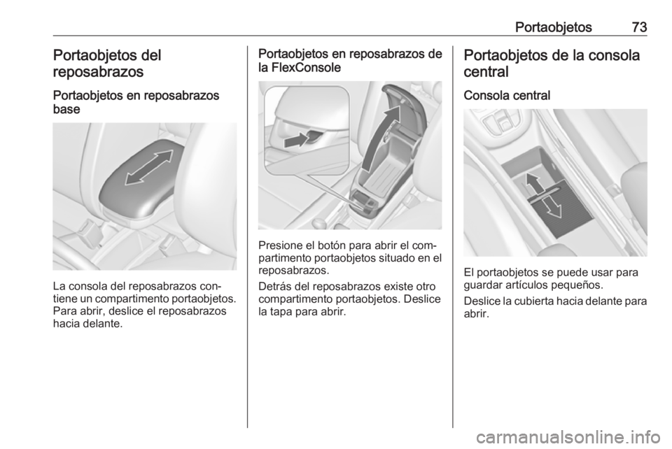 OPEL ZAFIRA C 2016.5  Manual de Instrucciones (in Spanish) Portaobjetos73Portaobjetos del
reposabrazos
Portaobjetos en reposabrazos
base
La consola del reposabrazos con‐
tiene un compartimento portaobjetos. Para abrir, deslice el reposabrazos
hacia delante.