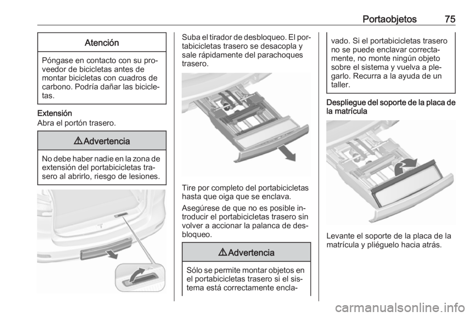 OPEL ZAFIRA C 2016.5  Manual de Instrucciones (in Spanish) Portaobjetos75Atención
Póngase en contacto con su pro‐
veedor de bicicletas antes de
montar bicicletas con cuadros de
carbono. Podría dañar las bicicle‐
tas.
Extensión
Abra el portón trasero