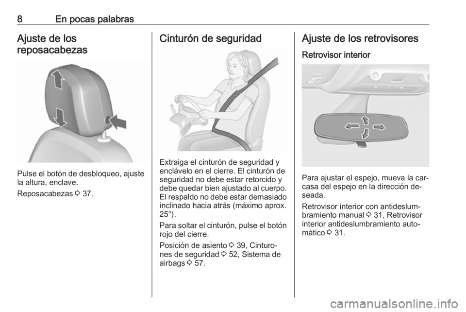 OPEL ZAFIRA C 2016.5  Manual de Instrucciones (in Spanish) 8En pocas palabrasAjuste de los
reposacabezas
Pulse el botón de desbloqueo, ajuste
la altura, enclave.
Reposacabezas  3 37.
Cinturón de seguridad
Extraiga el cinturón de seguridad y
enclávelo en e