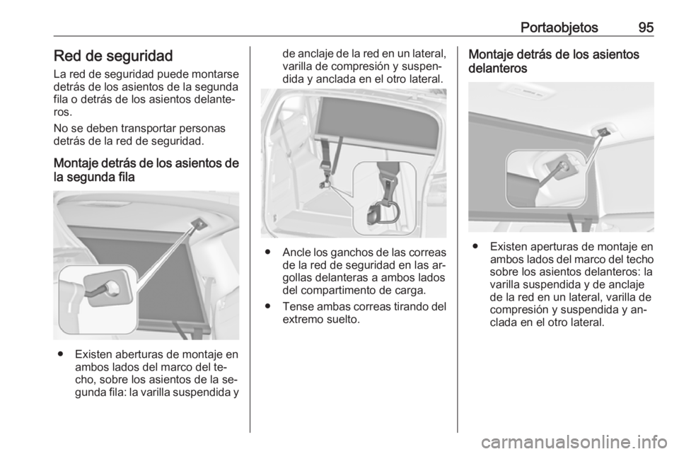 OPEL ZAFIRA C 2016.5  Manual de Instrucciones (in Spanish) Portaobjetos95Red de seguridad
La red de seguridad puede montarse
detrás de los asientos de la segunda
fila o detrás de los asientos delante‐ ros.
No se deben transportar personas
detrás de la re
