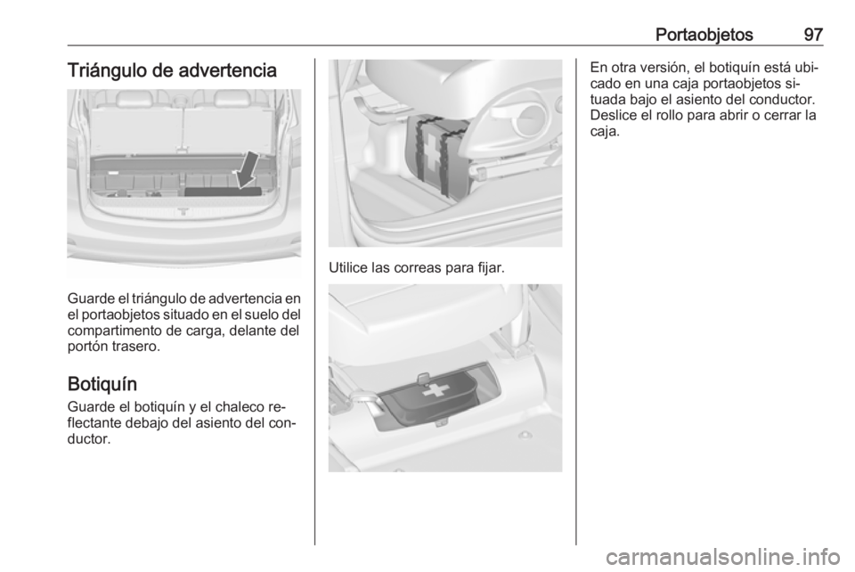 OPEL ZAFIRA C 2016.5  Manual de Instrucciones (in Spanish) Portaobjetos97Triángulo de advertencia
Guarde el triángulo de advertencia en
el portaobjetos situado en el suelo del compartimento de carga, delante del
portón trasero.
Botiquín
Guarde el botiquí