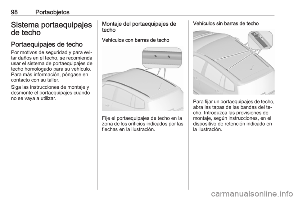 OPEL ZAFIRA C 2016.5  Manual de Instrucciones (in Spanish) 98PortaobjetosSistema portaequipajes
de techo
Portaequipajes de techo
Por motivos de seguridad y para evi‐
tar daños en el techo, se recomienda usar el sistema de portaequipajes de
techo homologado