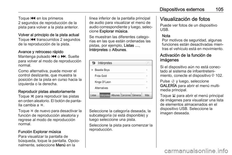 OPEL ZAFIRA C 2017  Manual de infoentretenimiento (in Spanish) Dispositivos externos105Toque t en los primeros
2 segundos de reproducción de la
pista para volver a la pista anterior.
Volver al principio de la pista actual
Toque  t transcurridos 2 segundos
de la 