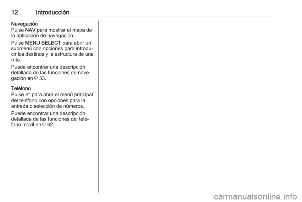 OPEL ZAFIRA C 2017 Manual de infoentretenimiento (in Spanish) 12IntroducciónNavegación
Pulse NAV para mostrar el mapa de
la aplicación de navegación.
Pulse MENU SELECT para abrir un
submenú con opciones para introdu‐ cir los destinos y la estructura de OPEL ZAFIRA C 2017 Manual de infoentretenimiento (in Spanish) 12IntroducciónNavegación
Pulse NAV para mostrar el mapa de
la aplicación de navegación.
Pulse MENU SELECT para abrir un
submenú con opciones para introdu‐ cir los destinos y la estructura de