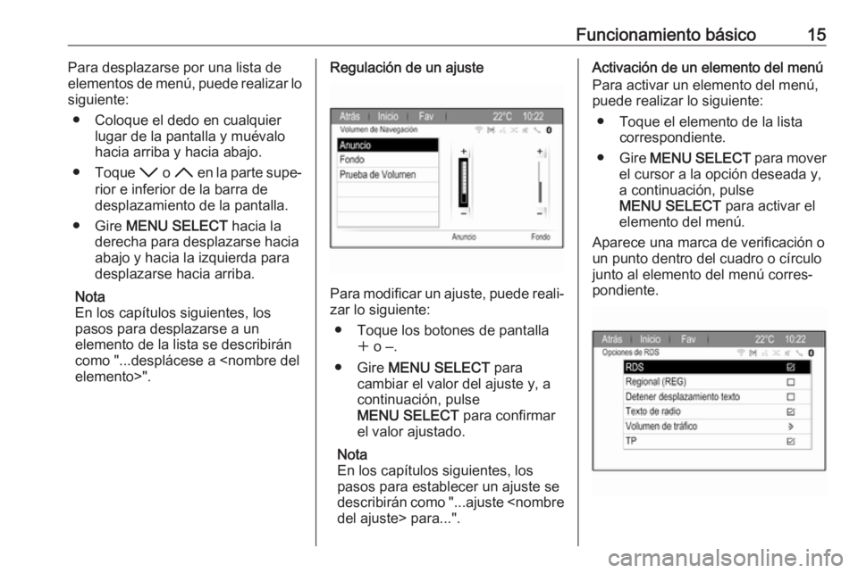 OPEL ZAFIRA C 2017 Manual de infoentretenimiento (in Spanish) Funcionamiento básico15Para desplazarse por una lista de
elementos de menú, puede realizar lo
siguiente:
● Coloque el dedo en cualquier lugar de la pantalla y muévalo
hacia arriba y hacia abajo.
OPEL ZAFIRA C 2017 Manual de infoentretenimiento (in Spanish) Funcionamiento básico15Para desplazarse por una lista de
elementos de menú, puede realizar lo
siguiente:
● Coloque el dedo en cualquier lugar de la pantalla y muévalo
hacia arriba y hacia abajo.