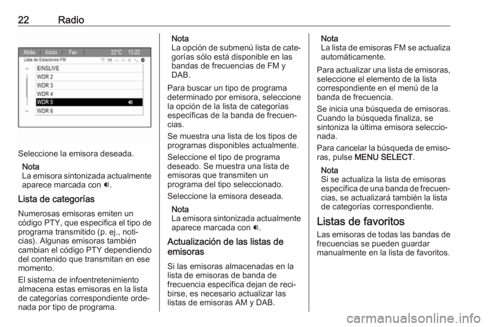 OPEL ZAFIRA C 2017 Manual de infoentretenimiento (in Spanish) 22Radio
Seleccione la emisora deseada.Nota
La emisora sintonizada actualmente
aparece marcada con i.
Lista de categorías Numerosas emisoras emiten un
código PTY, que especifica el tipo de
programa OPEL ZAFIRA C 2017 Manual de infoentretenimiento (in Spanish) 22Radio
Seleccione la emisora deseada.Nota
La emisora sintonizada actualmente
aparece marcada con i.
Lista de categorías Numerosas emisoras emiten un
código PTY, que especifica el tipo de
programa