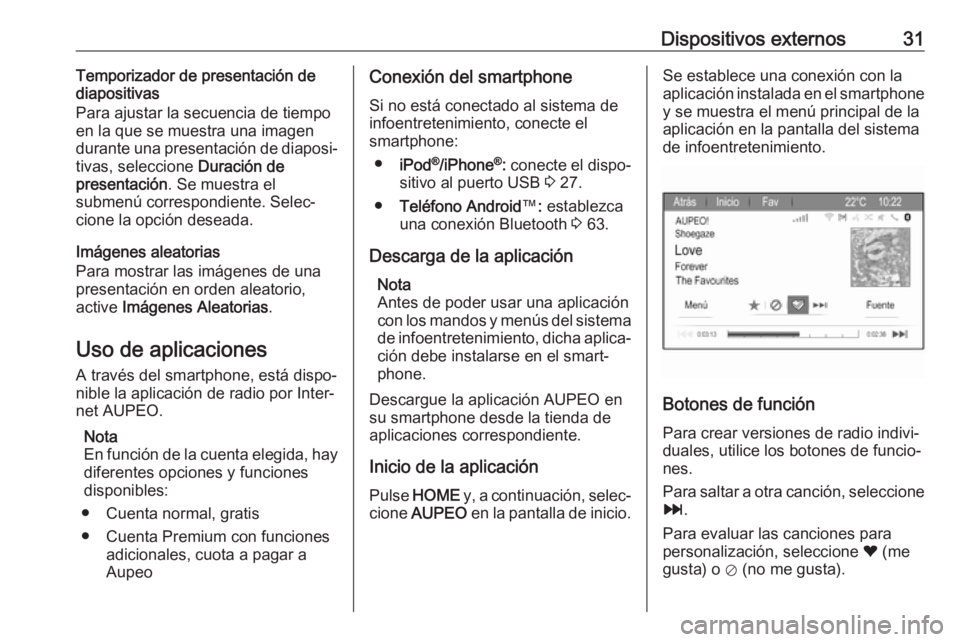 OPEL ZAFIRA C 2017 Manual de infoentretenimiento (in Spanish) Dispositivos externos31Temporizador de presentación de
diapositivas
Para ajustar la secuencia de tiempo
en la que se muestra una imagen
durante una presentación de diaposi‐
tivas, seleccione Dura OPEL ZAFIRA C 2017 Manual de infoentretenimiento (in Spanish) Dispositivos externos31Temporizador de presentación de
diapositivas
Para ajustar la secuencia de tiempo
en la que se muestra una imagen
durante una presentación de diaposi‐
tivas, seleccione Dura