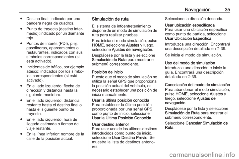 OPEL ZAFIRA C 2017 Manual de infoentretenimiento (in Spanish) Navegación35● Destino final: indicado por unabandera negra de cuadros.
● Punto de trayecto (destino inter‐ medio): indicado por un diamante
rojo.
● Puntos de interés (PDI), p.ej. gasolineras OPEL ZAFIRA C 2017 Manual de infoentretenimiento (in Spanish) Navegación35● Destino final: indicado por unabandera negra de cuadros.
● Punto de trayecto (destino inter‐ medio): indicado por un diamante
rojo.
● Puntos de interés (PDI), p.ej. gasolineras