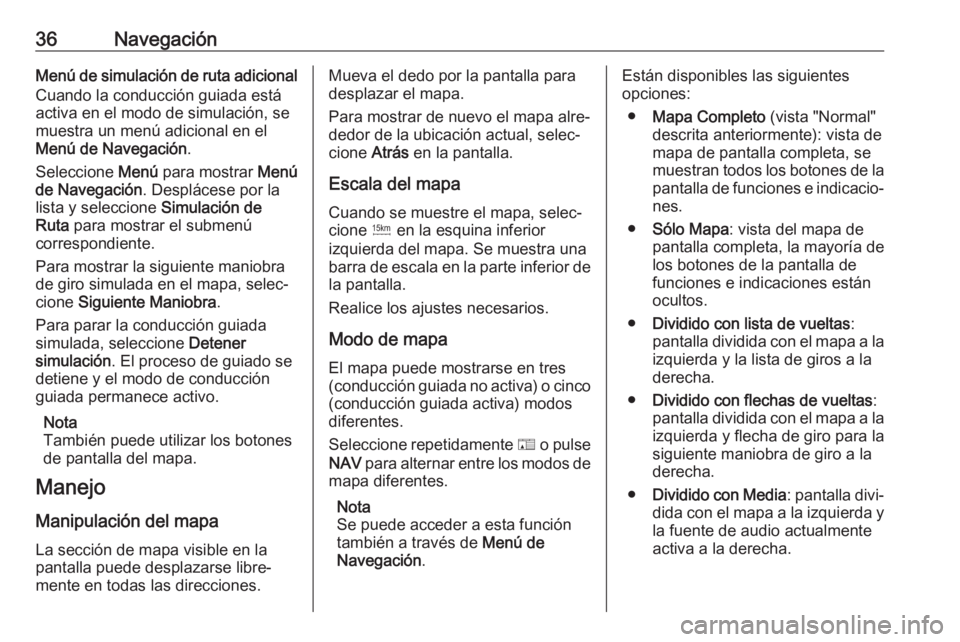 OPEL ZAFIRA C 2017 Manual de infoentretenimiento (in Spanish) 36NavegaciónMenú de simulación de ruta adicionalCuando la conducción guiada está
activa en el modo de simulación, se
muestra un menú adicional en el
Menú de Navegación .
Seleccione Menú par OPEL ZAFIRA C 2017 Manual de infoentretenimiento (in Spanish) 36NavegaciónMenú de simulación de ruta adicionalCuando la conducción guiada está
activa en el modo de simulación, se
muestra un menú adicional en el
Menú de Navegación .
Seleccione Menú par