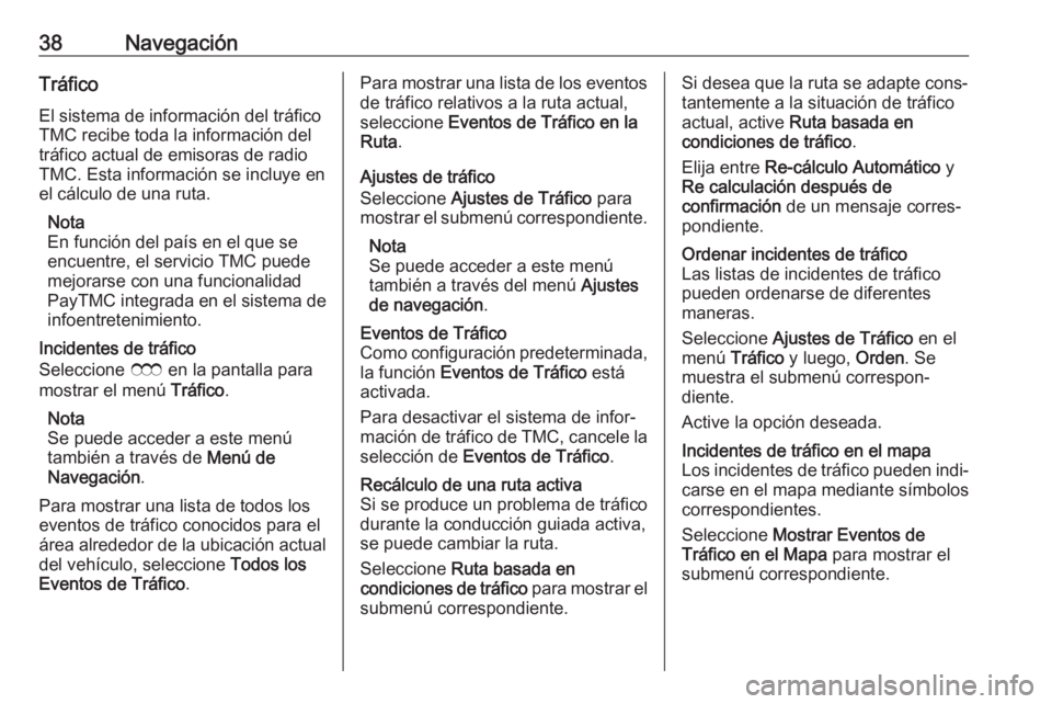 OPEL ZAFIRA C 2017 Manual de infoentretenimiento (in Spanish) 38NavegaciónTráfico
El sistema de información del tráfico
TMC recibe toda la información del
tráfico actual de emisoras de radio
TMC. Esta información se incluye en
el cálculo de una ruta.
Not OPEL ZAFIRA C 2017 Manual de infoentretenimiento (in Spanish) 38NavegaciónTráfico
El sistema de información del tráfico
TMC recibe toda la información del
tráfico actual de emisoras de radio
TMC. Esta información se incluye en
el cálculo de una ruta.
Not