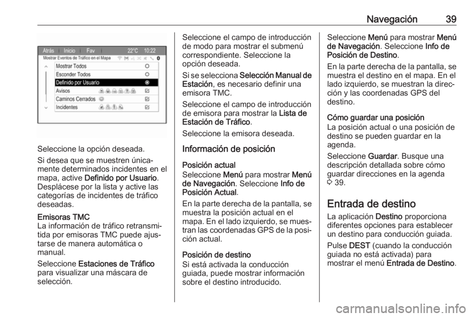 OPEL ZAFIRA C 2017 Manual de infoentretenimiento (in Spanish) Navegación39
Seleccione la opción deseada.
Si desea que se muestren única‐
mente determinados incidentes en el
mapa, active Definido por Usuario .
Desplácese por la lista y active las
categorí OPEL ZAFIRA C 2017 Manual de infoentretenimiento (in Spanish) Navegación39
Seleccione la opción deseada.
Si desea que se muestren única‐
mente determinados incidentes en el
mapa, active Definido por Usuario .
Desplácese por la lista y active las
categorí