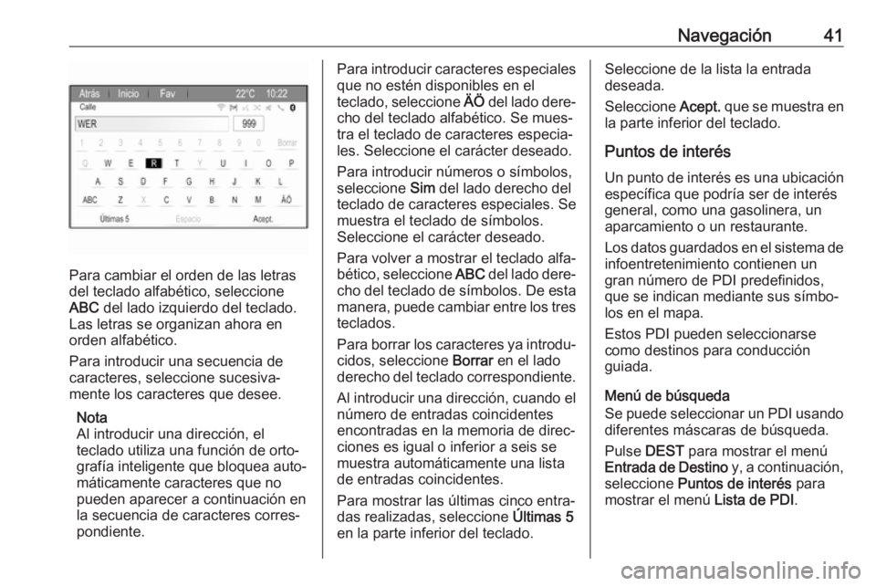 OPEL ZAFIRA C 2017  Manual de infoentretenimiento (in Spanish) Navegación41
Para cambiar el orden de las letras
del teclado alfabético, seleccione
ABC  del lado izquierdo del teclado.
Las letras se organizan ahora en
orden alfabético.
Para introducir una secue