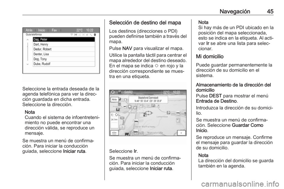 OPEL ZAFIRA C 2017  Manual de infoentretenimiento (in Spanish) Navegación45
Seleccione la entrada deseada de la
agenda telefónica para ver la direc‐
ción guardada en dicha entrada.
Seleccione la dirección.
Nota
Cuando el sistema de infoentreteni‐
miento n