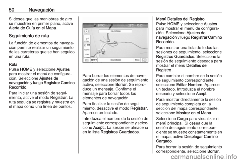 OPEL ZAFIRA C 2017  Manual de infoentretenimiento (in Spanish) 50NavegaciónSi desea que las maniobras de giro
se muestren en primer plano, active
Alerta de Guía en el Mapa .
Seguimiento de ruta
La función de elementos de navega‐
ción permite realizar un seg