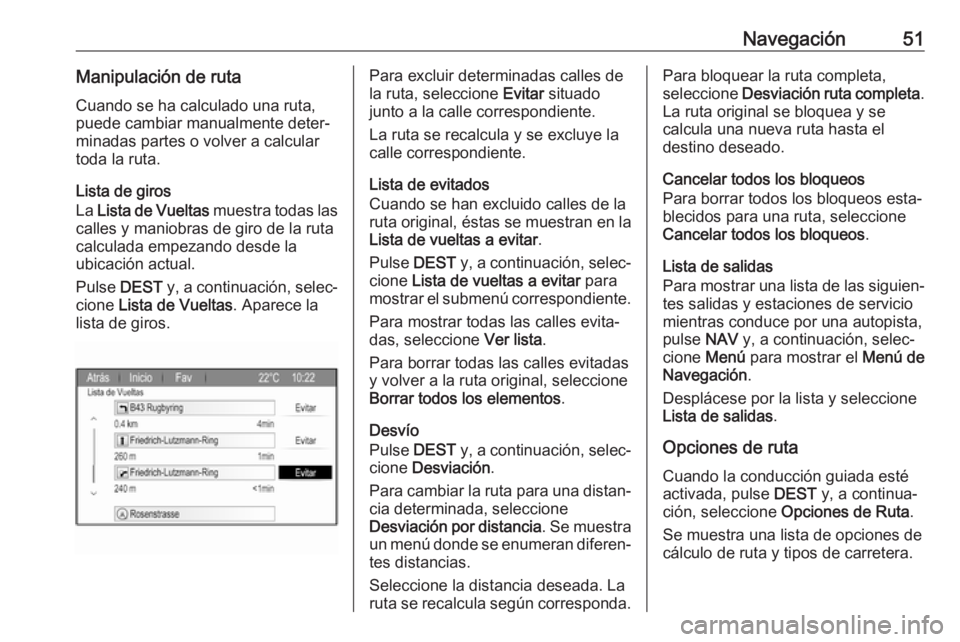 OPEL ZAFIRA C 2017  Manual de infoentretenimiento (in Spanish) Navegación51Manipulación de rutaCuando se ha calculado una ruta,
puede cambiar manualmente deter‐
minadas partes o volver a calcular
toda la ruta.
Lista de giros
La  Lista de Vueltas  muestra toda OPEL ZAFIRA C 2017  Manual de infoentretenimiento (in Spanish) Navegación51Manipulación de rutaCuando se ha calculado una ruta,
puede cambiar manualmente deter‐
minadas partes o volver a calcular
toda la ruta.
Lista de giros
La  Lista de Vueltas  muestra toda