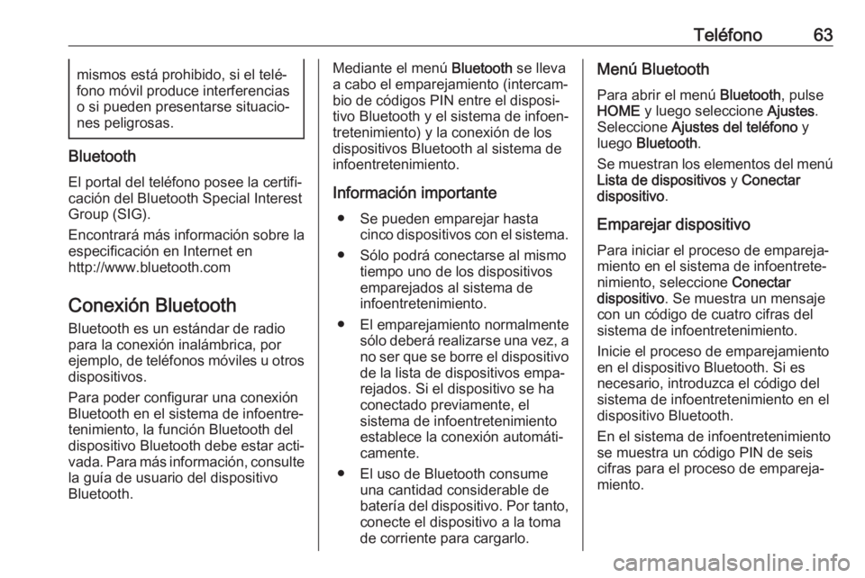 OPEL ZAFIRA C 2017  Manual de infoentretenimiento (in Spanish) Teléfono63mismos está prohibido, si el telé‐
fono móvil produce interferencias
o si pueden presentarse situacio‐ nes peligrosas.
Bluetooth
El portal del teléfono posee la certifi‐
cación d