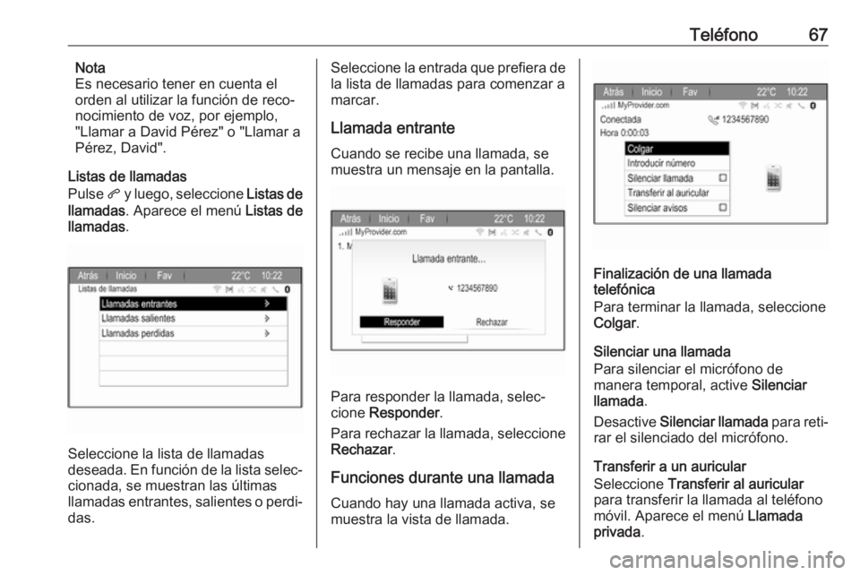 OPEL ZAFIRA C 2017  Manual de infoentretenimiento (in Spanish) Teléfono67Nota
Es necesario tener en cuenta el
orden al utilizar la función de reco‐
nocimiento de voz, por ejemplo,
"Llamar a David Pérez" o "Llamar a
Pérez, David".
Listas de l