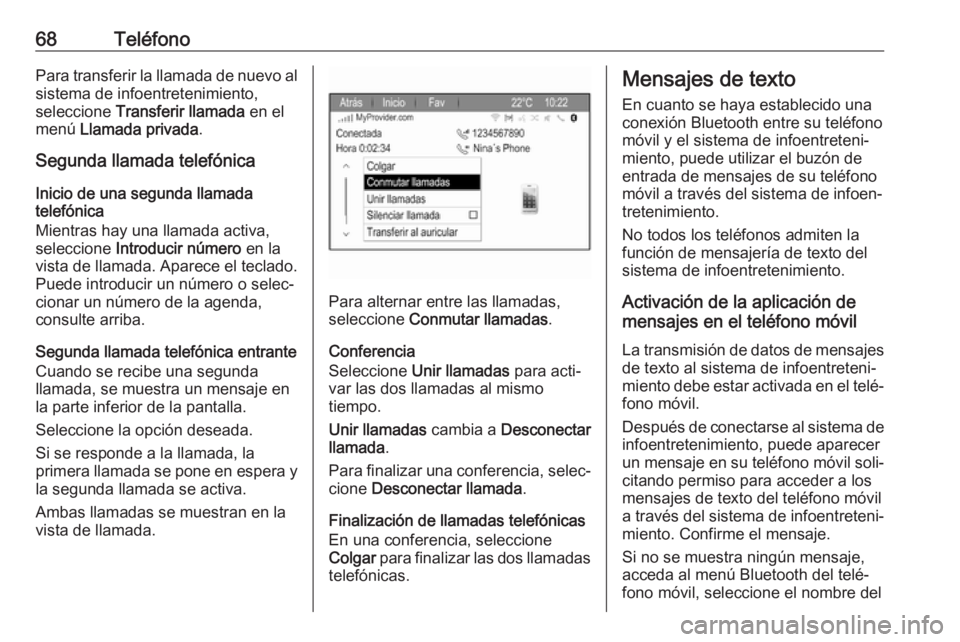 OPEL ZAFIRA C 2017  Manual de infoentretenimiento (in Spanish) 68TeléfonoPara transferir la llamada de nuevo alsistema de infoentretenimiento,
seleccione  Transferir llamada  en el
menú  Llamada privada .
Segunda llamada telefónica
Inicio de una segunda llamad