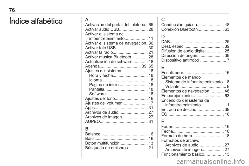 OPEL ZAFIRA C 2017  Manual de infoentretenimiento (in Spanish) 76Índice alfabéticoAActivación del portal del teléfono ..65
Activar audio USB ........................28
Activar el sistema de infoentretenimiento ...................11
Activar el sistema de naveg OPEL ZAFIRA C 2017  Manual de infoentretenimiento (in Spanish) 76Índice alfabéticoAActivación del portal del teléfono ..65
Activar audio USB ........................28
Activar el sistema de infoentretenimiento ...................11
Activar el sistema de naveg